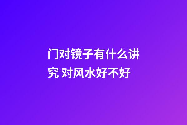 门对镜子有什么讲究 对风水好不好